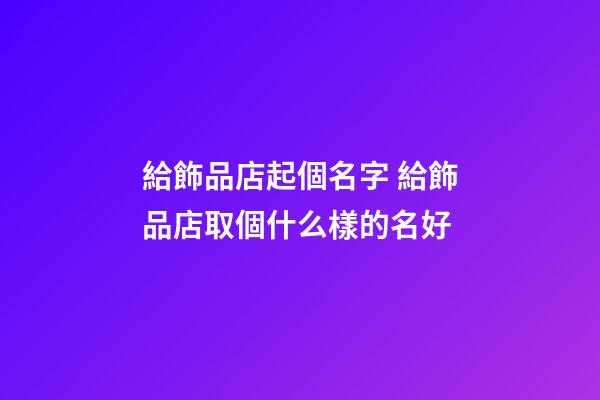 給飾品店起個名字 給飾品店取個什么樣的名好-第1張-店鋪起名-玄機派